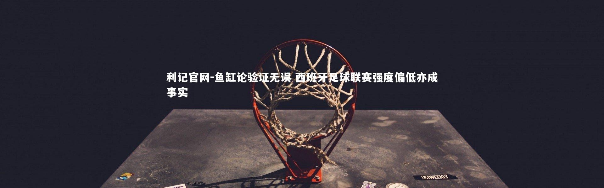 利记官网-鱼缸论验证无误 西班牙足球联赛强度偏低亦成事实