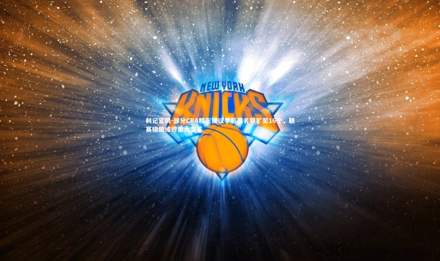 利记官网-部分CBA股东提议季后赛名额扩至16个，联赛格局或迎重大变革