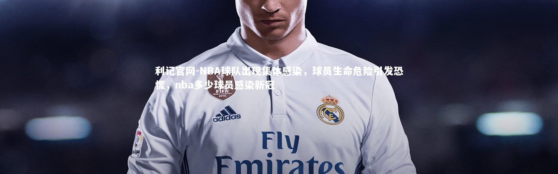 利记官网-NBA球队出现集体感染，球员生命危险引发恐慌，nba多少球员感染新冠