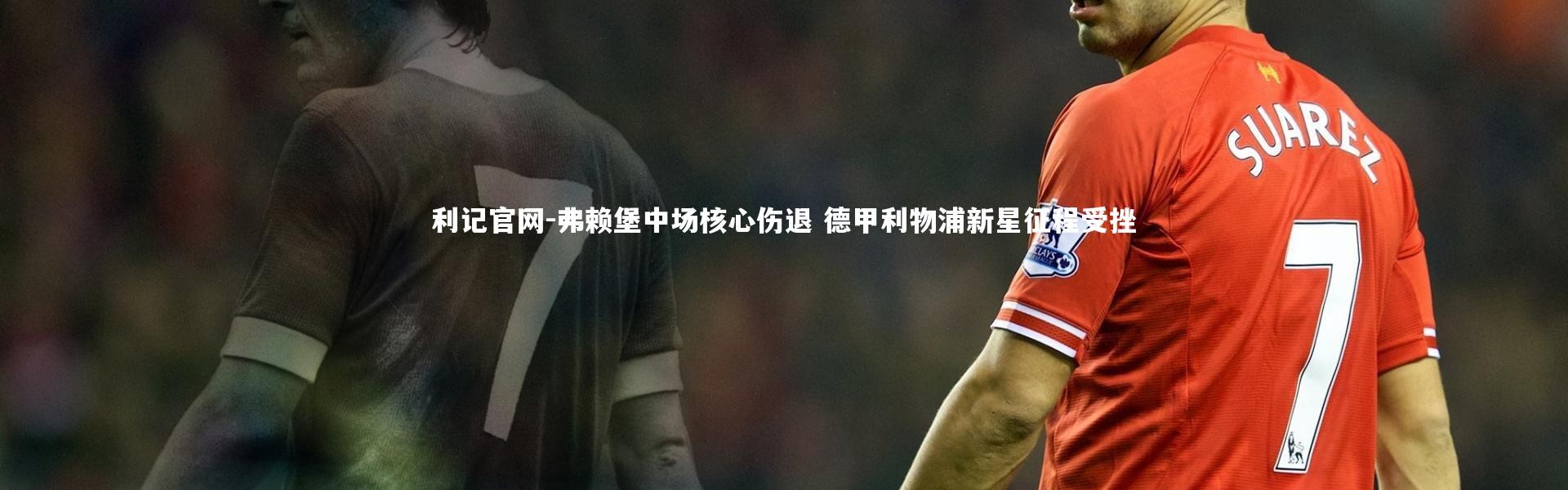 利记官网-弗赖堡中场核心伤退 德甲利物浦新星征程受挫
