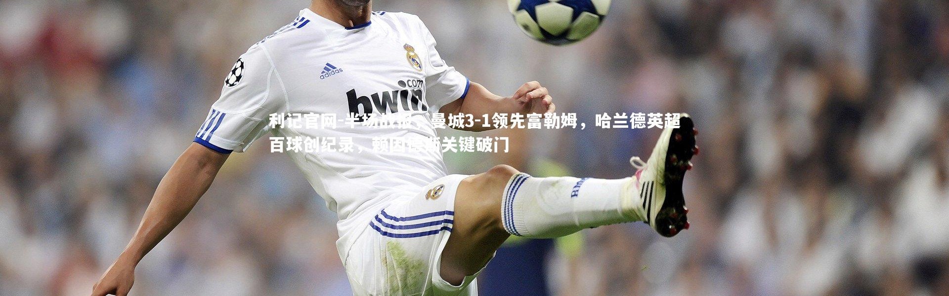 利记官网-半场战报，曼城3-1领先富勒姆，哈兰德英超百球创纪录，赖因德斯关键破门