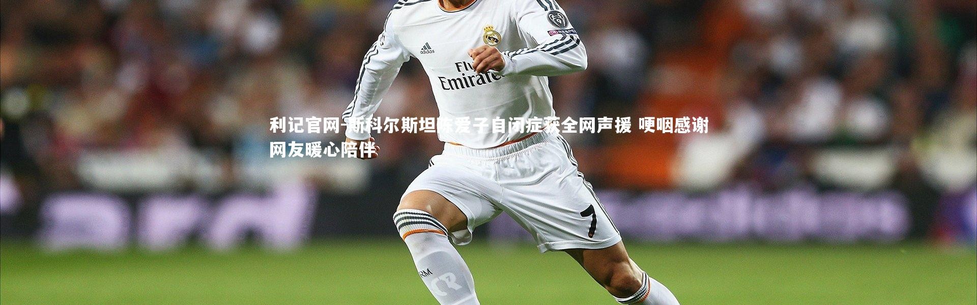 利记官网-斯科尔斯坦陈爱子自闭症获全网声援 哽咽感谢网友暖心陪伴