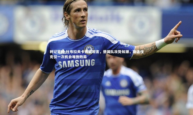 利记官网-杜布拉夫卡赛后坦言，德国队攻势如潮，斯洛伐克仅一次机会难挽败局