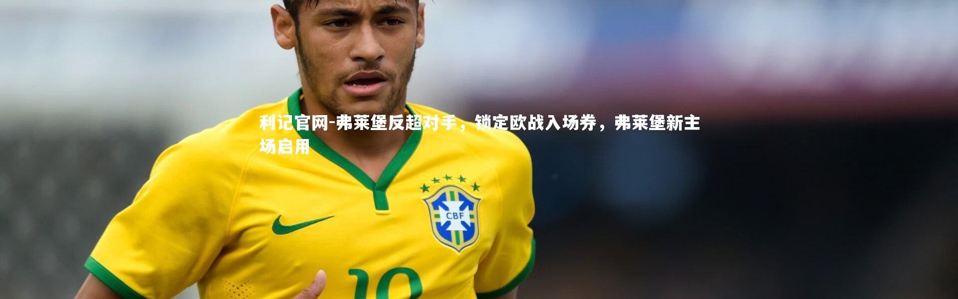 利记官网-弗莱堡反超对手，锁定欧战入场券，弗莱堡新主场启用