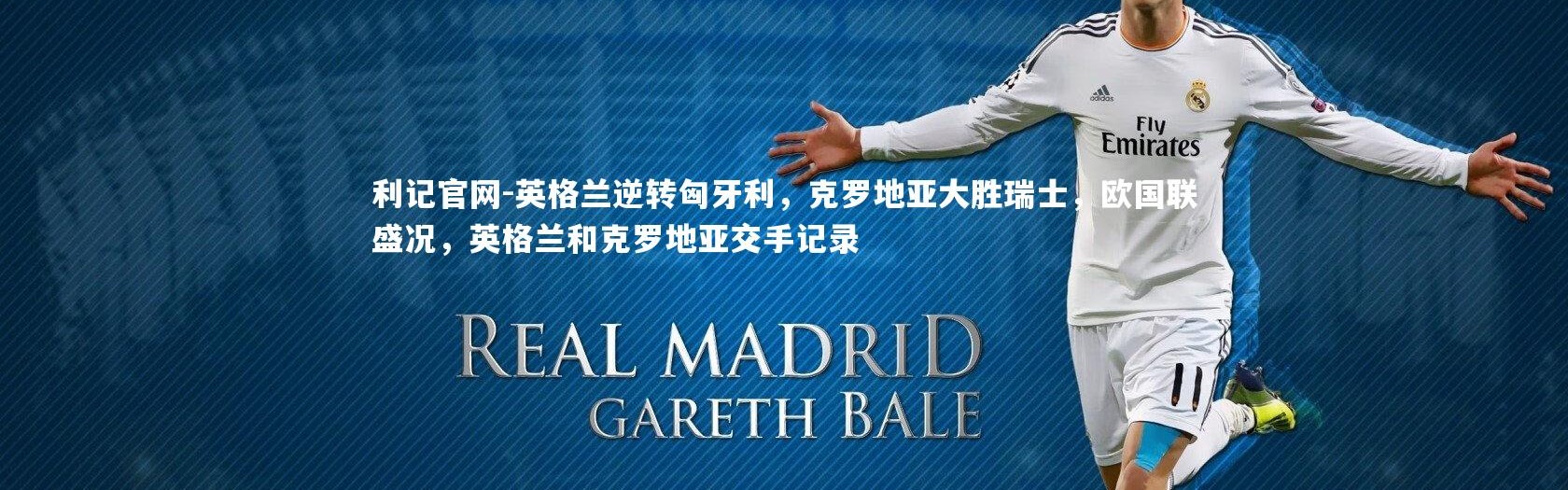 利记官网-英格兰逆转匈牙利，克罗地亚大胜瑞士，欧国联盛况，英格兰和克罗地亚交手记录