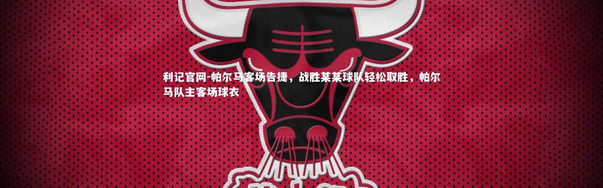 利记官网-帕尔马客场告捷，战胜某某球队轻松取胜，帕尔马队主客场球衣