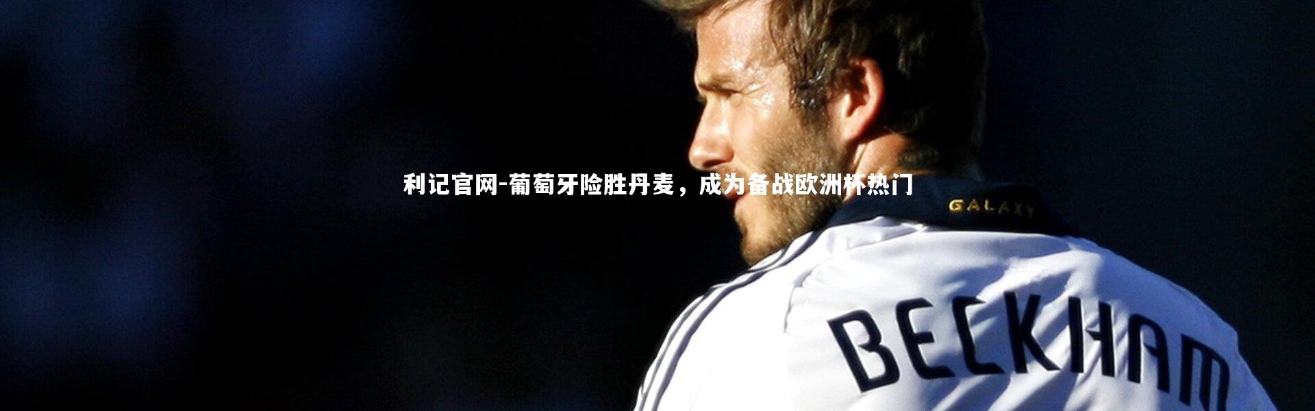 利记官网-葡萄牙险胜丹麦，成为备战欧洲杯热门