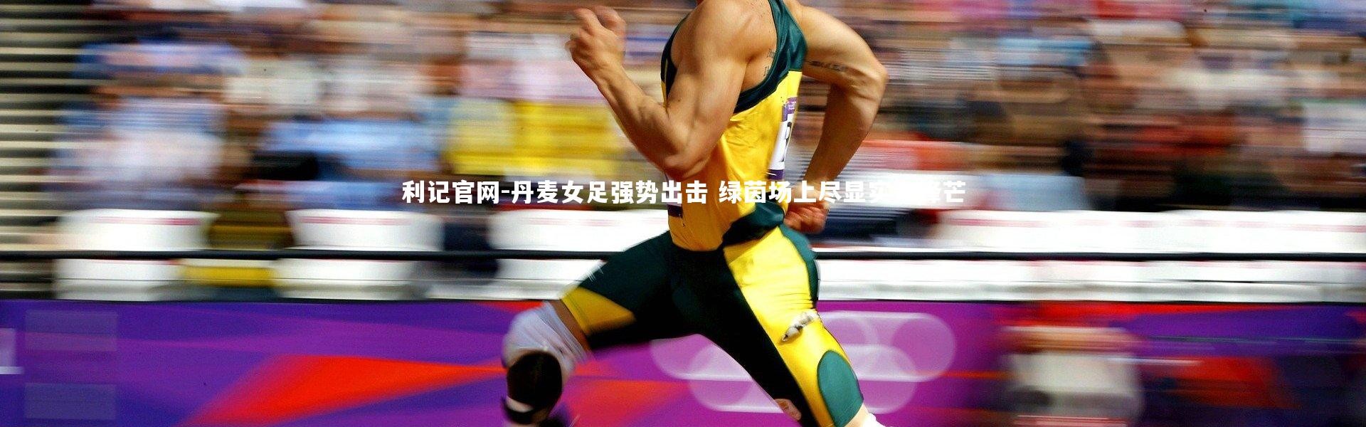 利记官网-丹麦女足强势出击 绿茵场上尽显实力锋芒