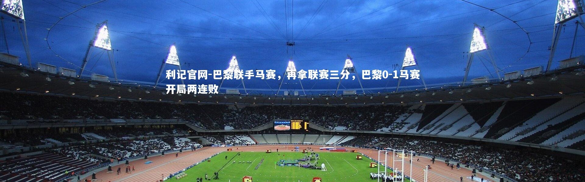 利记官网-巴黎联手马赛，再拿联赛三分，巴黎0-1马赛开局两连败