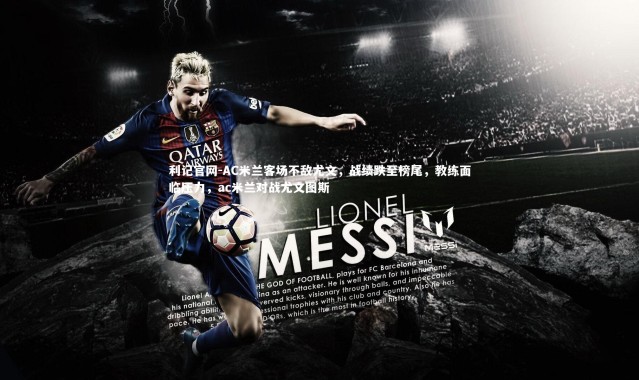 利记官网-AC米兰客场不敌尤文，战绩跌至榜尾，教练面临压力，ac米兰对战尤文图斯