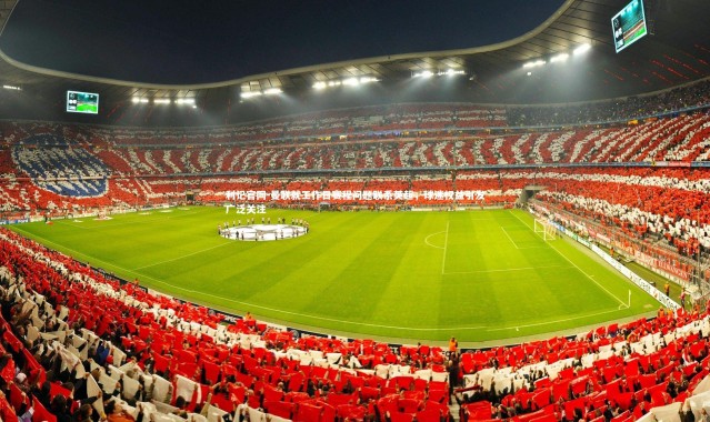 利记官网-曼联就工作日赛程问题联系英超，球迷权益引发广泛关注