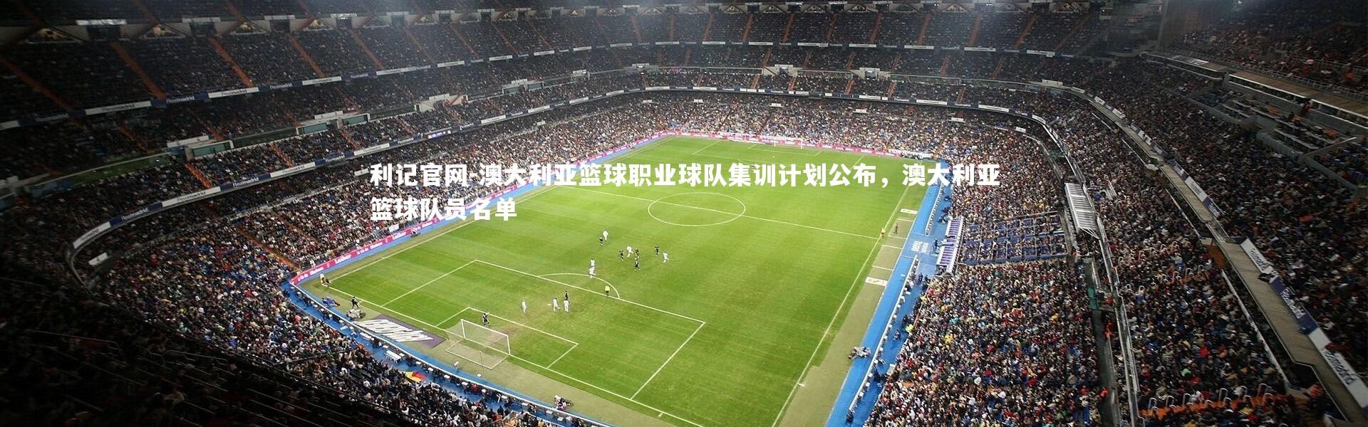 利记官网-澳大利亚篮球职业球队集训计划公布，澳大利亚篮球队员名单
