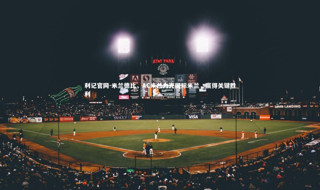 利记官网-米兰德比，AC米兰力克国际米兰，赢得关键胜利