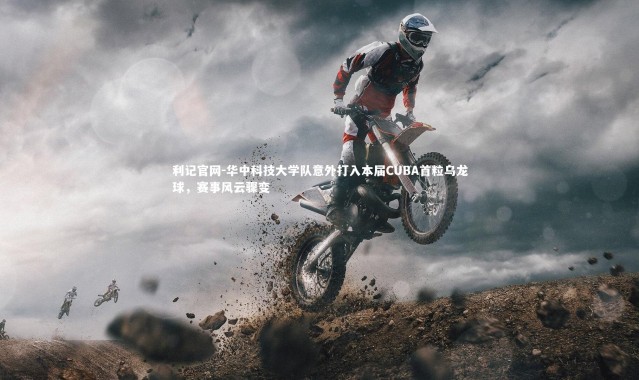 利记官网-华中科技大学队意外打入本届CUBA首粒乌龙球，赛事风云骤变