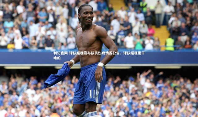 利记官网-球队经理发布队员伤病情况公告，球队经理是干啥的