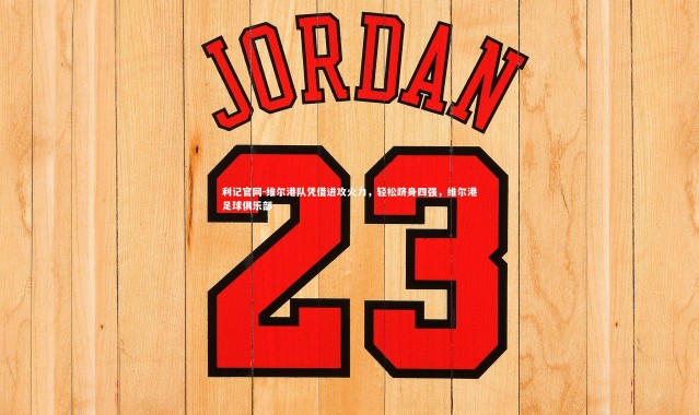 利记官网-维尔港队凭借进攻火力，轻松跻身四强，维尔港足球俱乐部