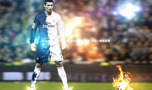 利记官网-快船主场力克骑士迎关键胜利 攻防一体展冠军相