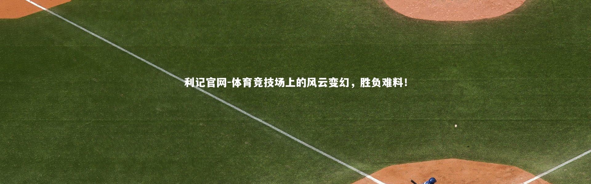 利记官网-体育竞技场上的风云变幻，胜负难料！