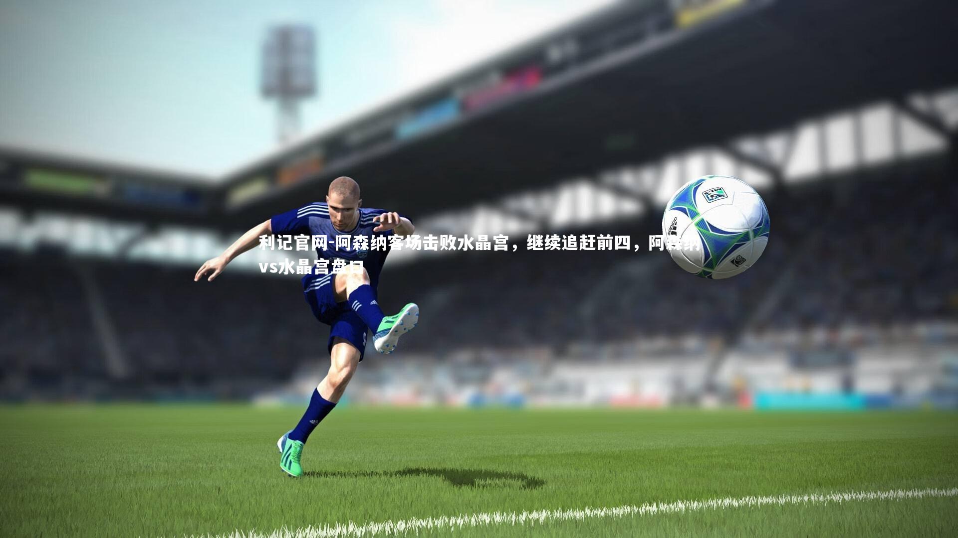 阿森纳客场击败水晶宫，继续追赶前四，阿森纳vs水晶宫盘口