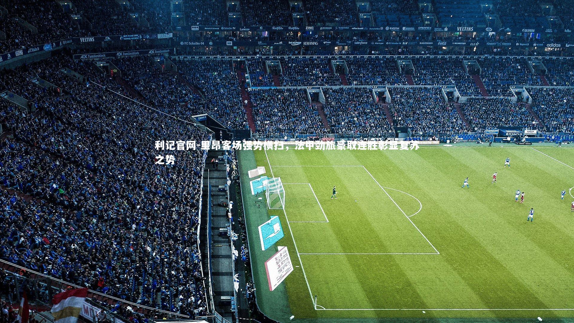 里昂客场强势横扫，法甲劲旅豪取连胜彰显复苏之势