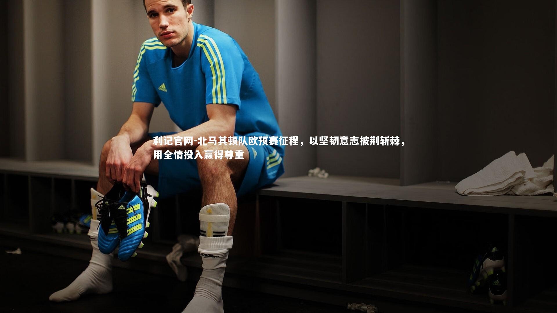北马其顿队欧预赛征程,以坚韧意志披荆斩棘,用全情投入赢得尊重