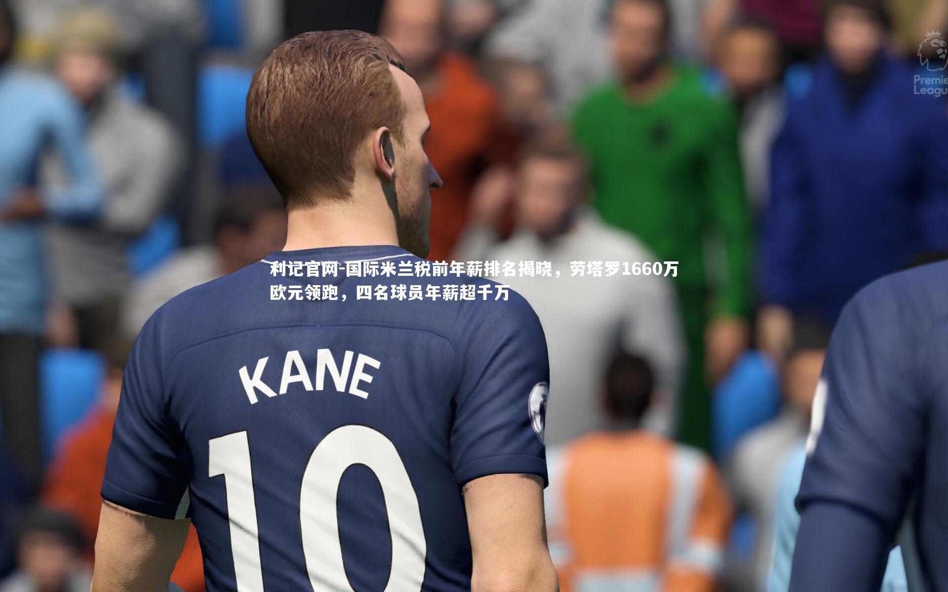 国际米兰税前年薪排名揭晓，劳塔罗1660万欧元领跑，四名球员年薪超千万