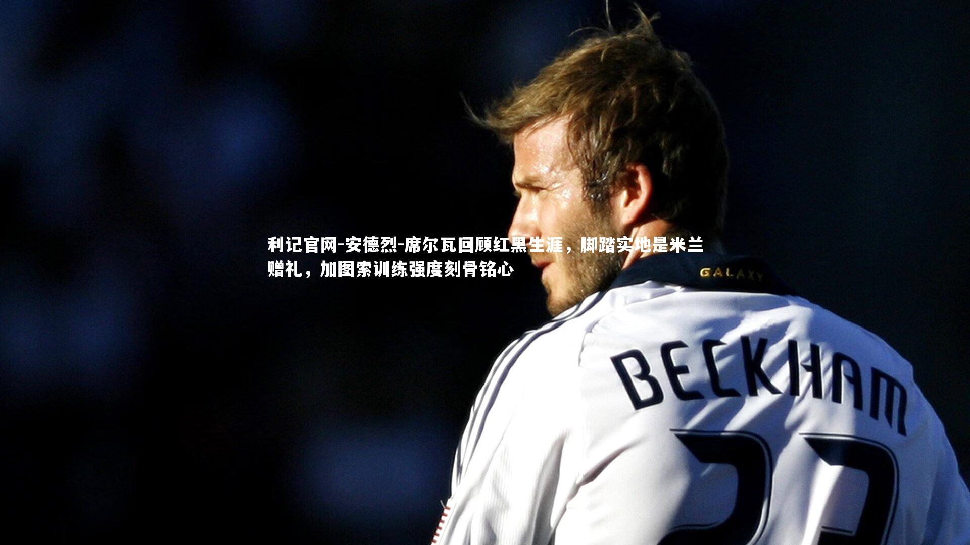 安德烈-席尔瓦回顾红黑生涯,脚踏实地是米兰赠礼,加图索训练强度刻骨铭心