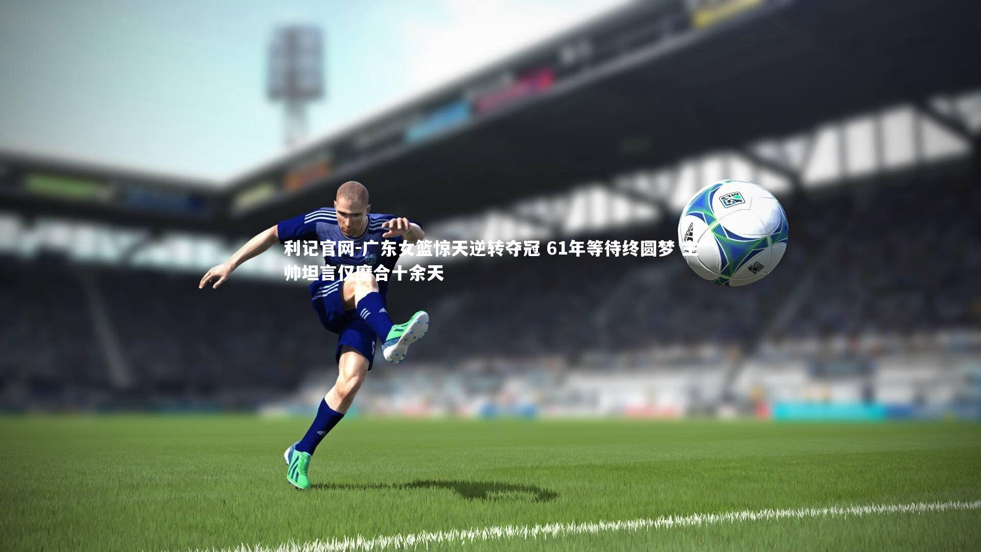 广东女篮惊天逆转夺冠 61年等待终圆梦 主帅坦言仅磨合十余天