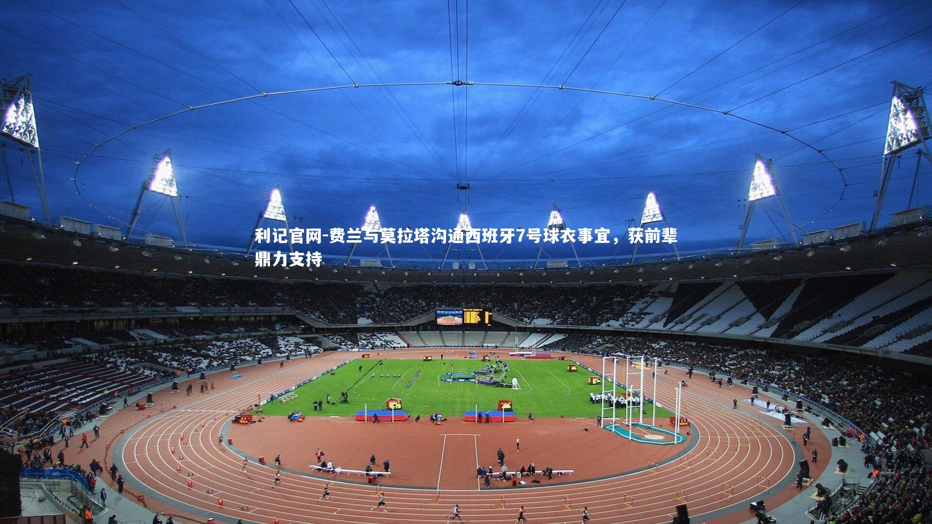 费兰与莫拉塔沟通西班牙7号球衣事宜,获前辈鼎力支持