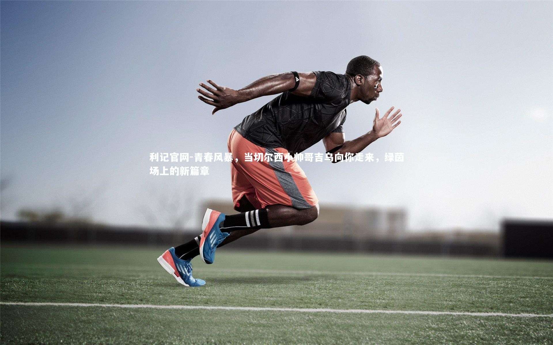 青春风暴，当切尔西小帅哥吉乌向你走来，绿茵场上的新篇章